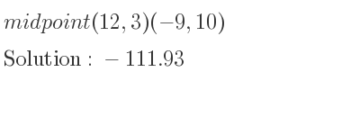 The solution to midpoint (12,3)(-9,10) is -111.93